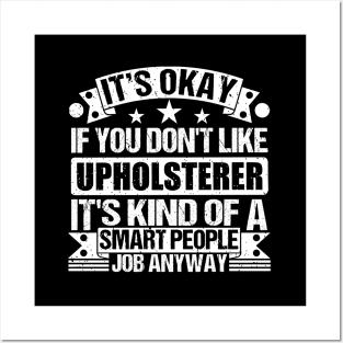 Upholsterer lover It's Okay If You Don't Like Upholsterer It's Kind Of A Smart People job Anyway Posters and Art